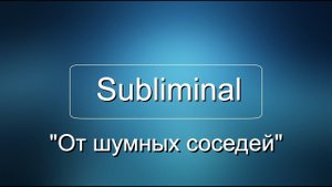 Саблиминал (subliminal) "От шумных соседей"