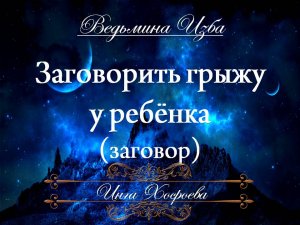 ЗАГОВОРИТЬ ГРЫЖУ У РЕБЁНКА Ритуал Инги Хосроевой "Ведьмина изба"