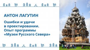 Антон Лагутин - "Ошибки и удачи в проектировании. Опыт программы «Музеи Русского Севера»"