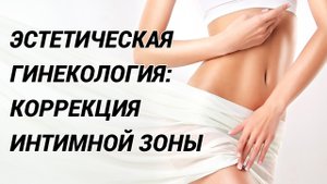 Эстетические проблемы в интимной зоне? Как улучшить внешний вид наружных половых органов?