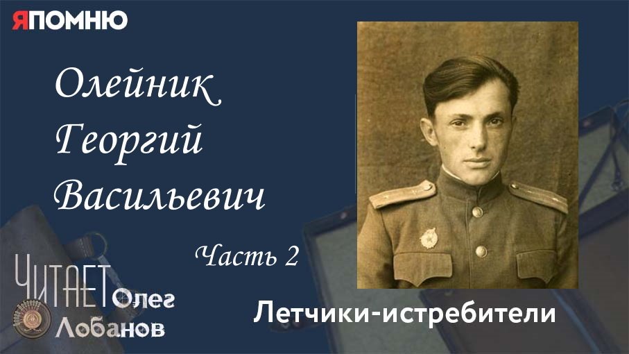 Олейник Георгий Васильевич. Часть 2. Проект "Я помню" Артема Драбкина. Летчики истребители.