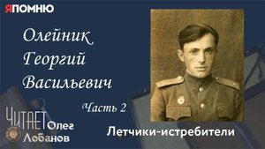 Олейник Георгий Васильевич. Часть 2. Проект "Я помню" Артема Драбкина. Летчики истребители.