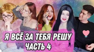 Я всё за тебя решу! Часть 4