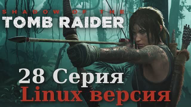 Тень расхитительницы гробниц - 28 Серия (Shadow of the Tomb Raider - Linux версия)