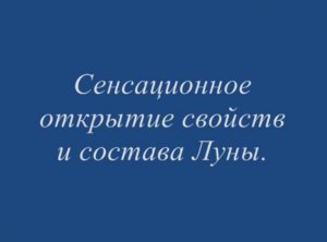 Сенсационное открытие свойств и состава Луны.