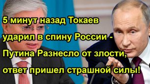 5 минут назад Токаев ударил в спину России - Путина Разнесло от злости, ответ пришел страшной силы!