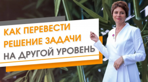 Как перевести решение любой задачи на другой уровень. Елена Ачкасова