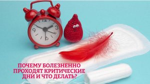 Почему болезненно проходят критические дни и что делать?
