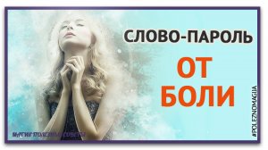 Скажи это Слово-пароль и боль уйдет. При помощи этого слова-пароля избавитесь от боли.