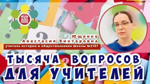 ТЫСЯЧА ВОПРОСОВ ДЛЯ УЧИТЕЛЕЙ/Анастасия Викторовна Ющенко-учитель истории и обществознания Школы№2107