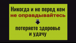 Никогда не перед кем не оправдывайтесь - потеряете здоровье и удачу