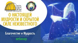 О настоящей Мудрости и скрытой силе Неизвестного. Вебинар 18-06-2022