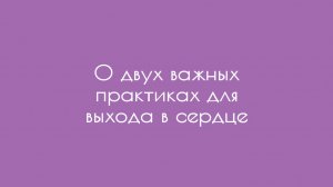 О двух важных практиках для выхода в сердце