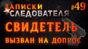 Записки Следователя #49 «Свидетель вызван на допрос»