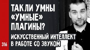 ТАК ЛИ УМНЫ «УМНЫЕ» ПЛАГИНЫ? ИСКУССТВЕННЫЙ ИНТЕЛЛЕКТ в работе со звуком