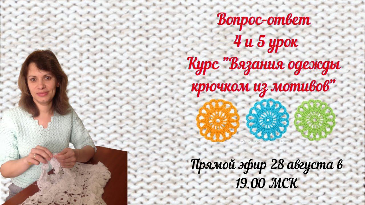 Вопрос-ответ 4 и 5 урок Курс "Вязания одежды крючком из мотивов"