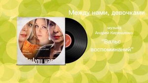 Между нами, девочками «Вальс воспоминаний» музыка Андрей Кирющенко