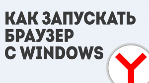 КАК ЗАПУСКАТЬ БРАУЗЕР С WINDOWS