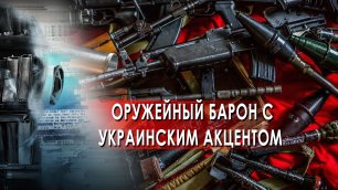 Оружейный барон с украинским акцентом — Документальный спецпроект (14.05.2022)