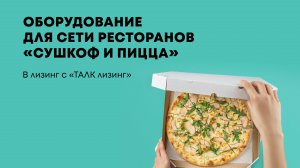 Оборудование в лизинг с "ТАЛК лизинг" для "Сушкоф и пицца"