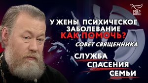 У ЖЕНЫ  ПСИХИЧЕСКОЕ ЗАБОЛЕВАНИЕ. КАК ПОМОЧЬ? СОВЕТ СВЯЩЕННИКА. СЛУЖБА СПАСЕНИЯ СЕМЬИ