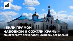 «Били прямой наводкой и сожгли храмы». Свидетельств бесчеловечности ВСУ всё больше