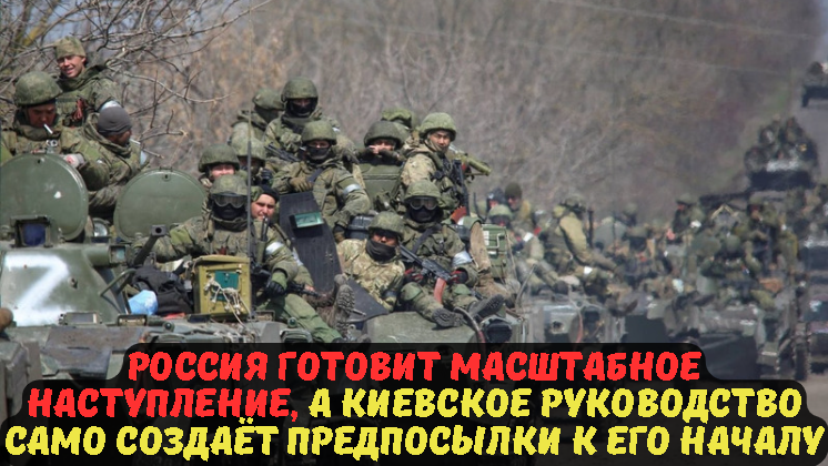 Россия готовит масштабное наступление, а киевское руководство само создаёт предпосылки к его началу.