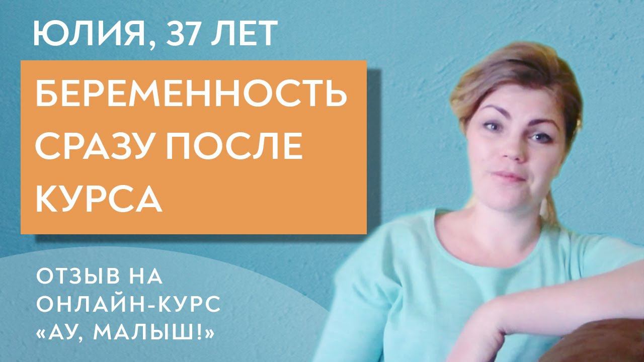 Беременность  сразу после курса. Юлия 37 лет.