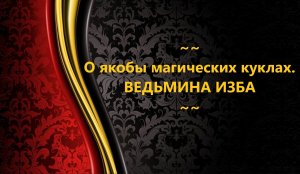 О ЯКОБЫ МАГИЧЕСКИХ КУКЛАХ...АВТОР: ИНГА ХОСРОЕВА
