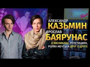 Ярослав Баярунас и Александр Казьмин | Про мюзиклы, карьеру и многое другое | BUBBLE Подкаст