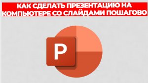 КАК СДЕЛАТЬ ПРЕЗЕНТАЦИЮ НА КОМПЬЮТЕРЕ СО СЛАЙДАМИ ПОШАГОВО