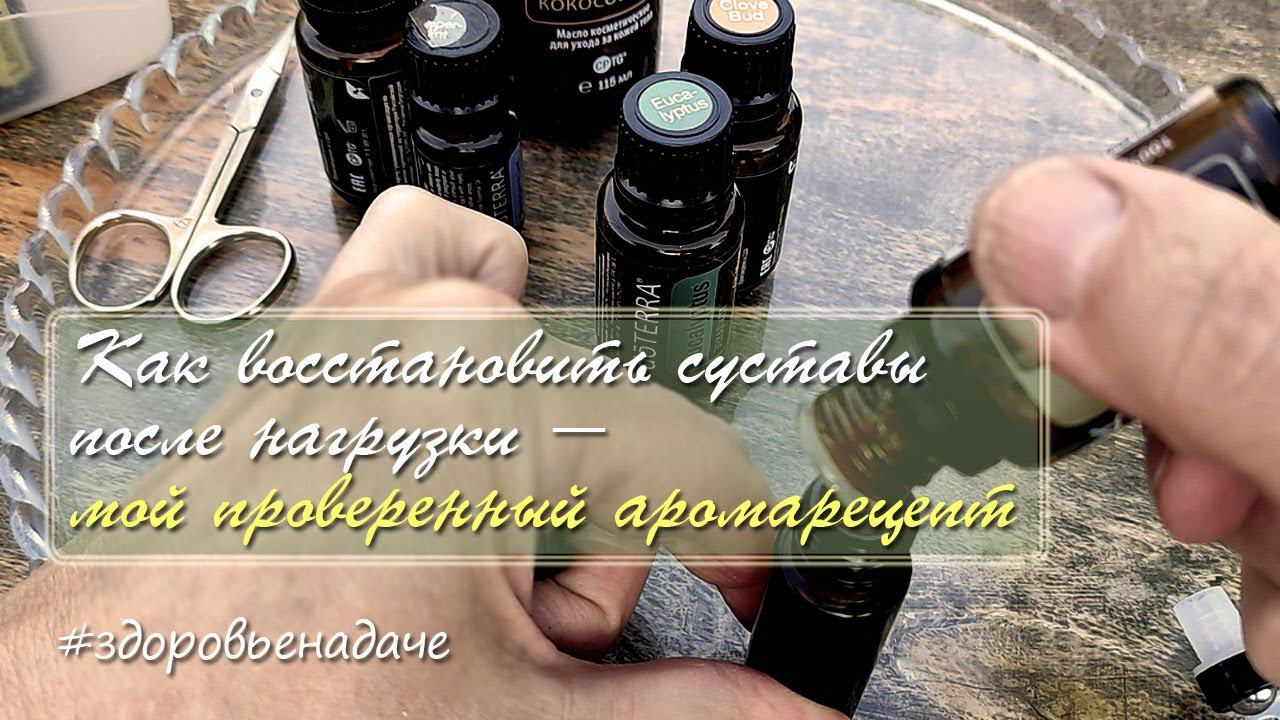 Мой рецепт смеси эфирных масел для восстановления мышц и суставов | Здоровье на даче. Май 2024