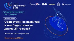 Лекторий Архипелага 2121: Лекция «Общественное развитие: в чем будет главная драма 21-го века?»