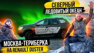 Москва - Териберка: Путешествие с Renault Duster на Северный Ледовитый Океан