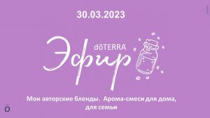 Эфир doTERRA 30 Марта 2023 "Мои Авторские Бленды - Арома-Смеси Для Дома"