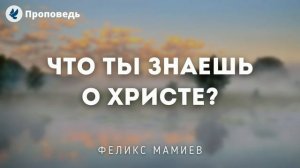 Что ты знаешь о Христе? Мамиев Ф. Проповеди МСЦ ЕХБ