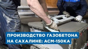 Производство газобетона на Сахалине - АСМ-150КА