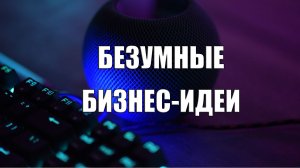 Безумные бизнес идеи 2023 г.