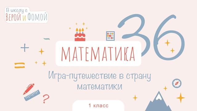 Игра-путешествие в страну математики. Математика, урок 36. 1 класс. В школу с Верой и Фомой (6+)