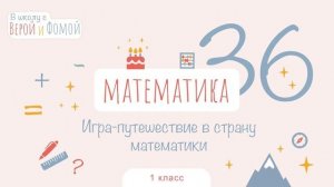 Игра-путешествие в страну математики. Математика, урок 36. 1 класс. В школу с Верой и Фомой (6+)