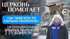 «ЗА ТЕБЯ КТО-ТО СИЛЬНО МОЛИЛСЯ»: НЕЗАБЫВАЕМАЯ УЛЫБКА РАНЕНОГО ПАЦИЕНТА / ЦЕРКОВЬ ПОМОГАЕТ