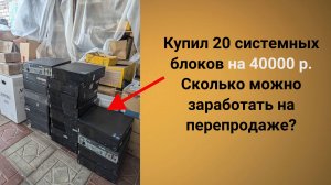 Купил 20 офисных системных блоков на 40 000 рублей, сколько можно заработать на перепродаже?