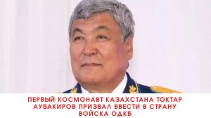 Первый космонавт Казахстана Токтар Аубакиров призвал ввести в страну войска ОДКБ///