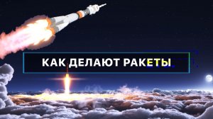 Как делают ракеты? Вместе с наукой