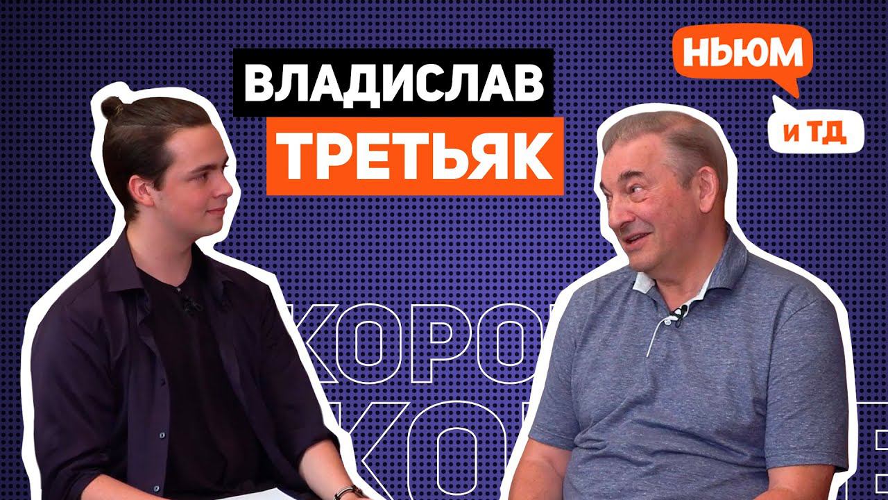 КОРОЧЕ! ВЛАДИСЛАВ ТРЕТЬЯК