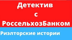 Риэлторские истории. Детектив с РоссельхозБанком.