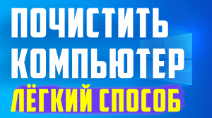 КАК ПОЧИСТИТЬ КОМПЬЮТЕР, ЛЁГКИЙ СПОСОБ.