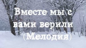 Мелодия  |  Вместе мы с вами верили  | Фонограмма Минус  |  Старые Христианские песни |