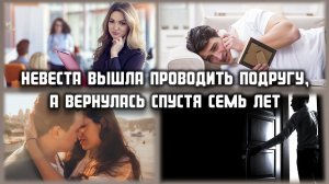 Невеста вышла проводить подругу, а вернулась через семь лет... ЛЮБОВНЫЕ ИСТОРИИ