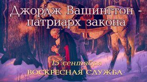 Воскресная служба 14 сентября с 10:00 до 12:30 мск: «Джордж Вашингтон – патриарх закона»